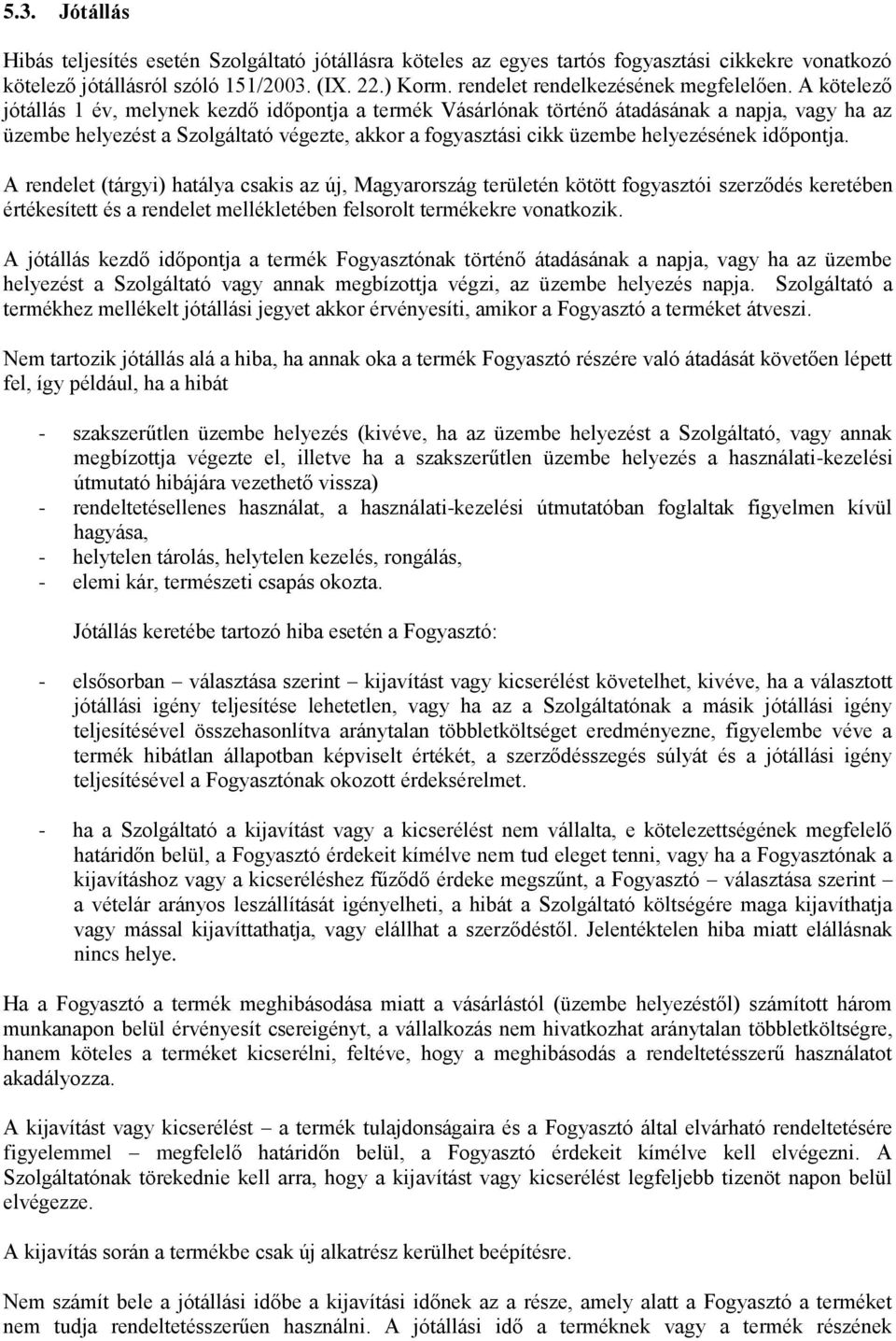 A kötelező jótállás 1 év, melynek kezdő időpontja a termék Vásárlónak történő átadásának a napja, vagy ha az üzembe helyezést a Szolgáltató végezte, akkor a fogyasztási cikk üzembe helyezésének