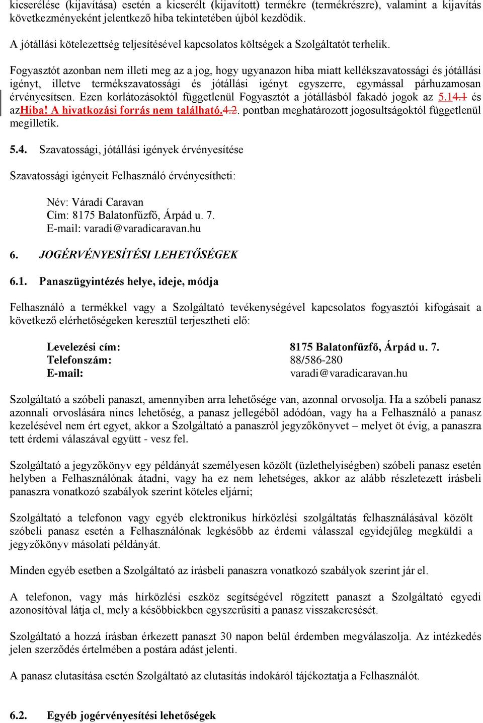 Fogyasztót azonban nem illeti meg az a jog, hogy ugyanazon hiba miatt kellékszavatossági és jótállási igényt, illetve termékszavatossági és jótállási igényt egyszerre, egymással párhuzamosan