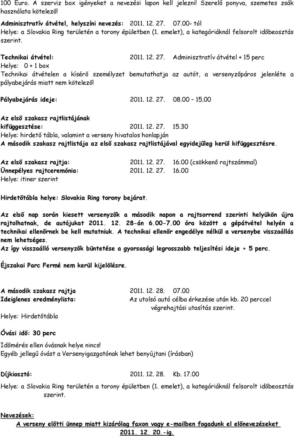 Adminisztratív átvétel + 15 perc Helye: 0 + 1 box Technikai átvételen a kísérő személyzet bemutathatja az autót, a versenyzőpáros jelenléte a pályabejárás miatt nem kötelező! Pályabejárás ideje: 2011.