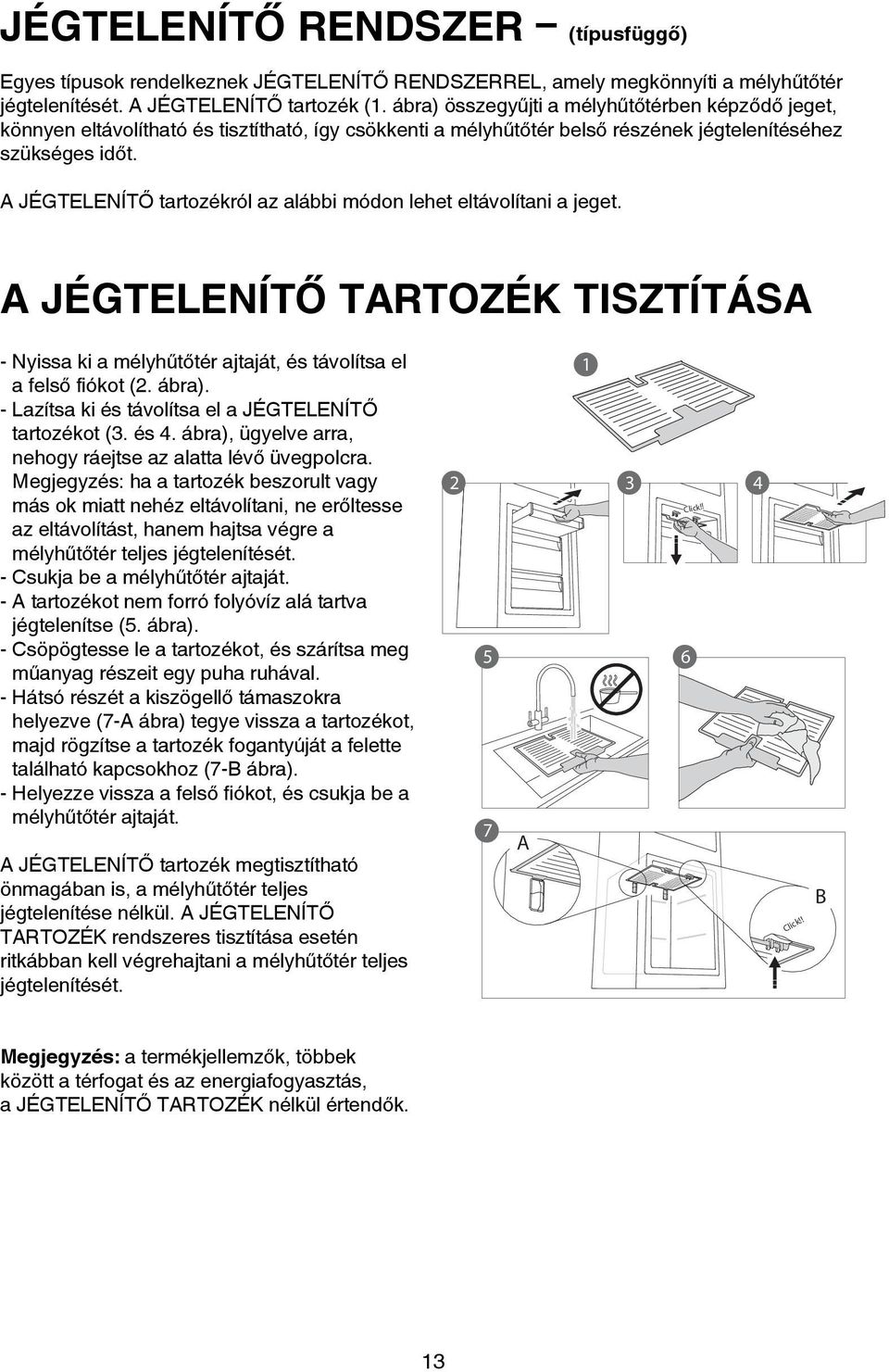 A JÉGTELENÍTŐ tartozékról az alábbi módon lehet eltávolítani a jeget. A JÉGTELENÍTŐ TARTOZÉK TISZTÍTÁSA - Nyissa ki a mélyhűtőtér ajtaját, és távolítsa el a felső fiókot (2. ábra).