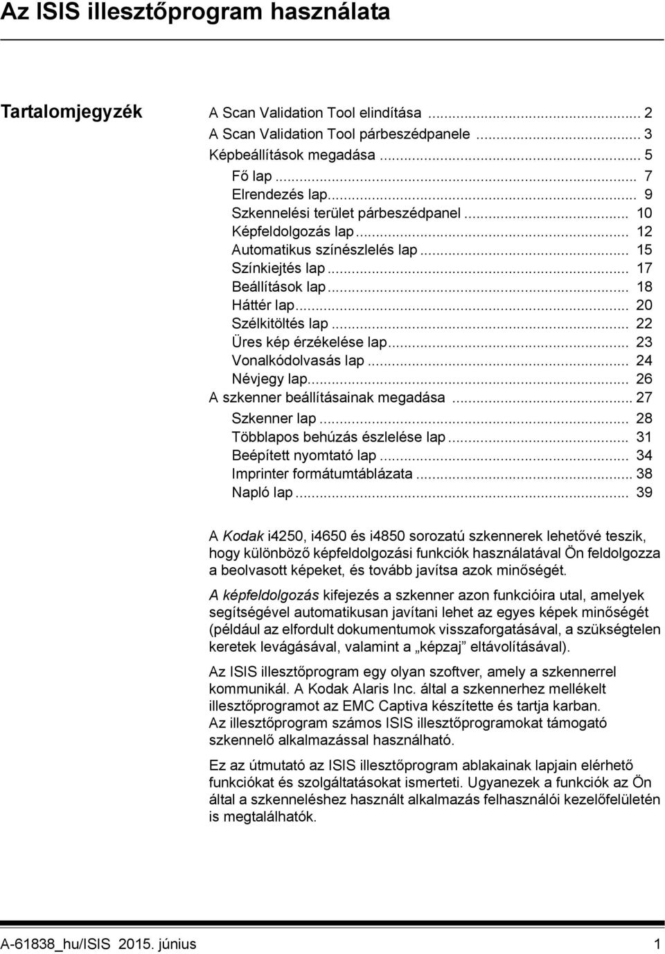 .. 22 Üres kép érzékelése lap... 23 Vonalkódolvasás lap... 24 Névjegy lap... 26 A szkenner beállításainak megadása... 27 Szkenner lap... 28 Többlapos behúzás észlelése lap... 31 Beépített nyomtató lap.