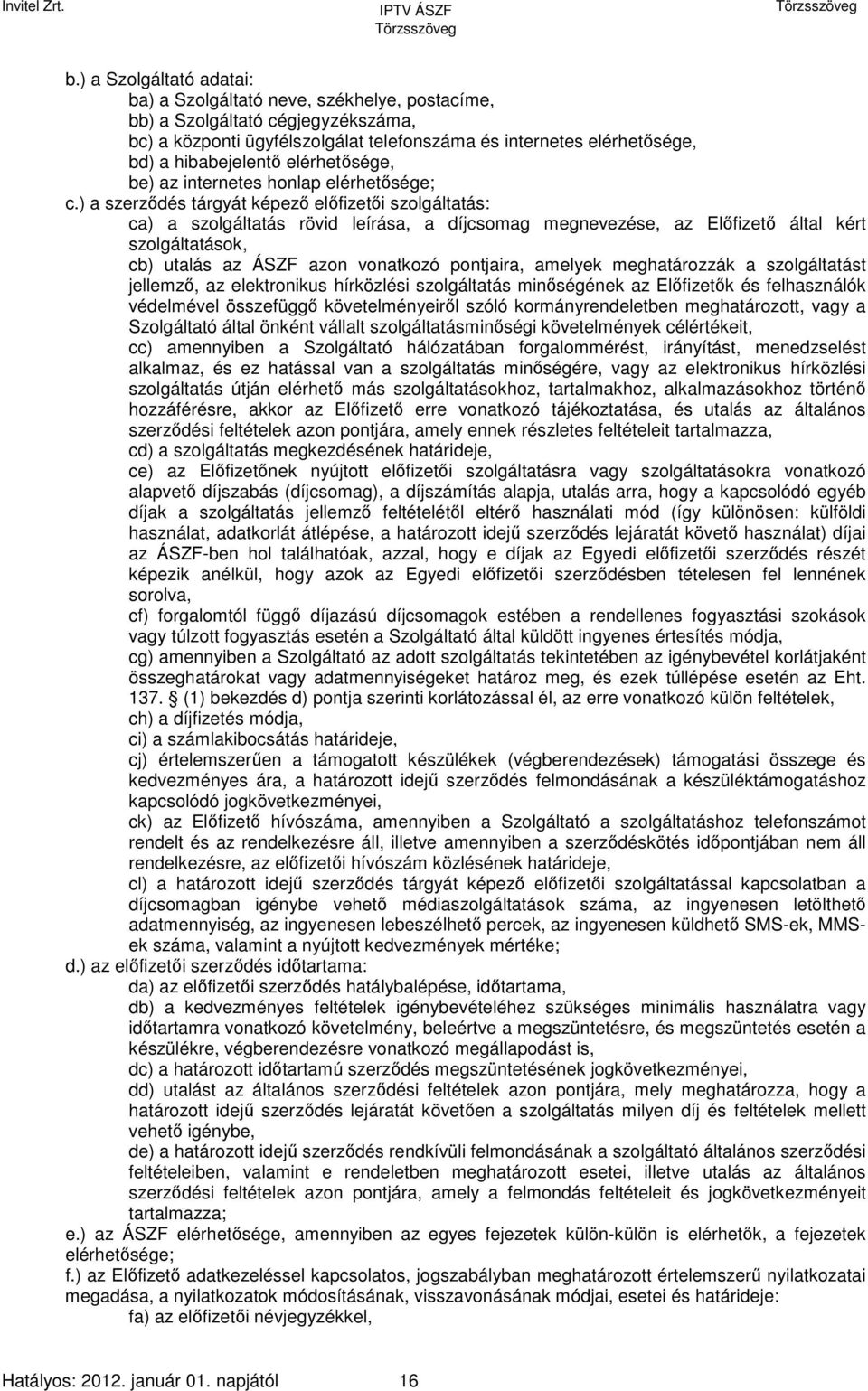 ) a szerződés tárgyát képező előfizetői szolgáltatás: ca) a szolgáltatás rövid leírása, a díjcsomag megnevezése, az Előfizető által kért szolgáltatások, cb) utalás az ÁSZF azon vonatkozó pontjaira,