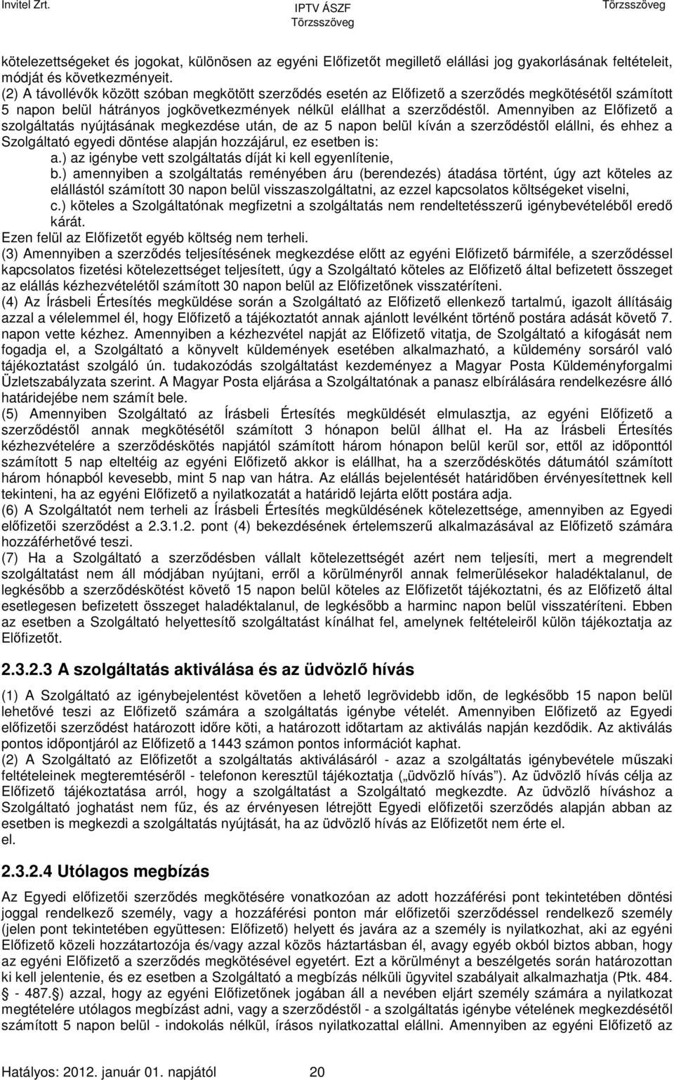 Amennyiben az Előfizető a szolgáltatás nyújtásának megkezdése után, de az 5 napon belül kíván a szerződéstől elállni, és ehhez a Szolgáltató egyedi döntése alapján hozzájárul, ez esetben is: a.