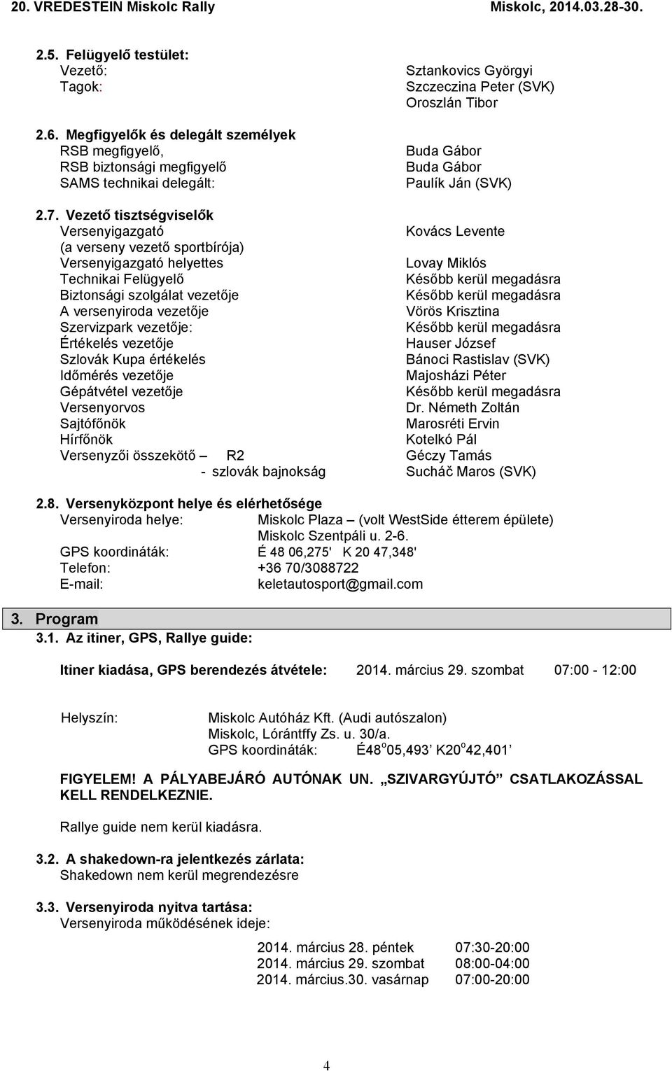 7. Vezető tisztségviselők Versenyigazgató Kovács Levente (a verseny vezető sportbírója) Versenyigazgató helyettes Lovay Miklós Technikai Felügyelő Később kerül megadásra Biztonsági szolgálat vezetője