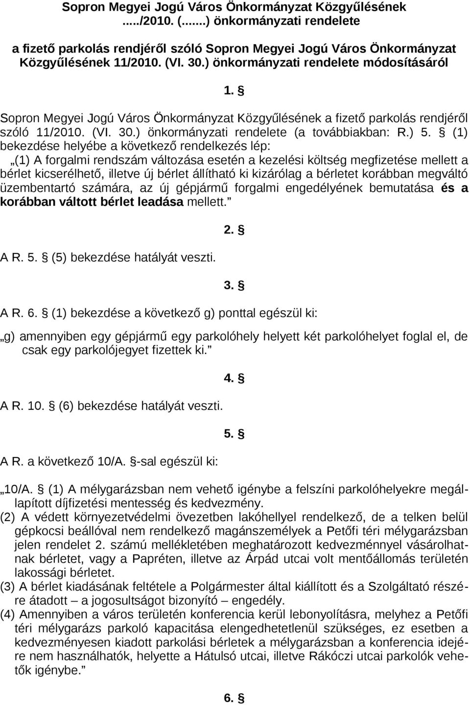 (1) bekezdése helyébe a következő rendelkezés lép: (1) A forgalmi rendszám változása esetén a kezelési költség megfizetése mellett a bérlet kicserélhető, illetve új bérlet állítható ki kizárólag a