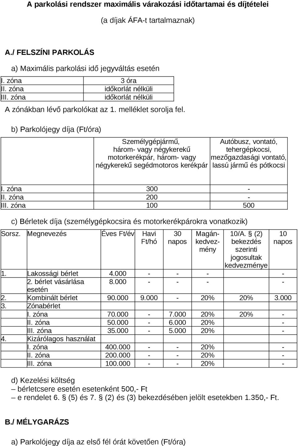 b) Parkolójegy díja (Ft/óra) Személygépjármű, három- vagy négykerekű motorkerékpár, három- vagy négykerekű segédmotoros kerékpár Autóbusz, vontató, tehergépkocsi, mezőgazdasági vontató, lassú jármű