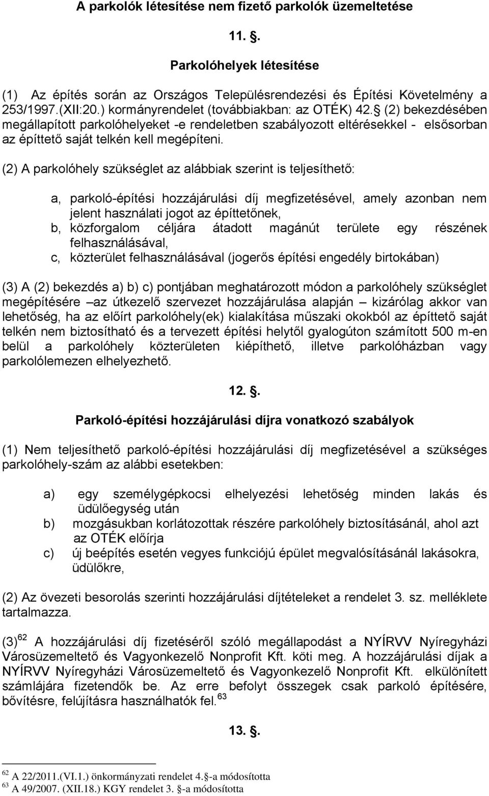 (2) A parkolóhely szükséglet az alábbiak szerint is teljesíthető: a, parkoló-építési hozzájárulási díj megfizetésével, amely azonban nem jelent használati jogot az építtetőnek, b, közforgalom céljára