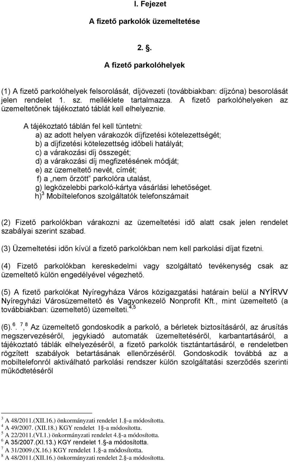 A tájékoztató táblán fel kell tüntetni: a) az adott helyen várakozók díjfizetési kötelezettségét; b) a díjfizetési kötelezettség időbeli hatályát; c) a várakozási díj összegét; d) a várakozási díj