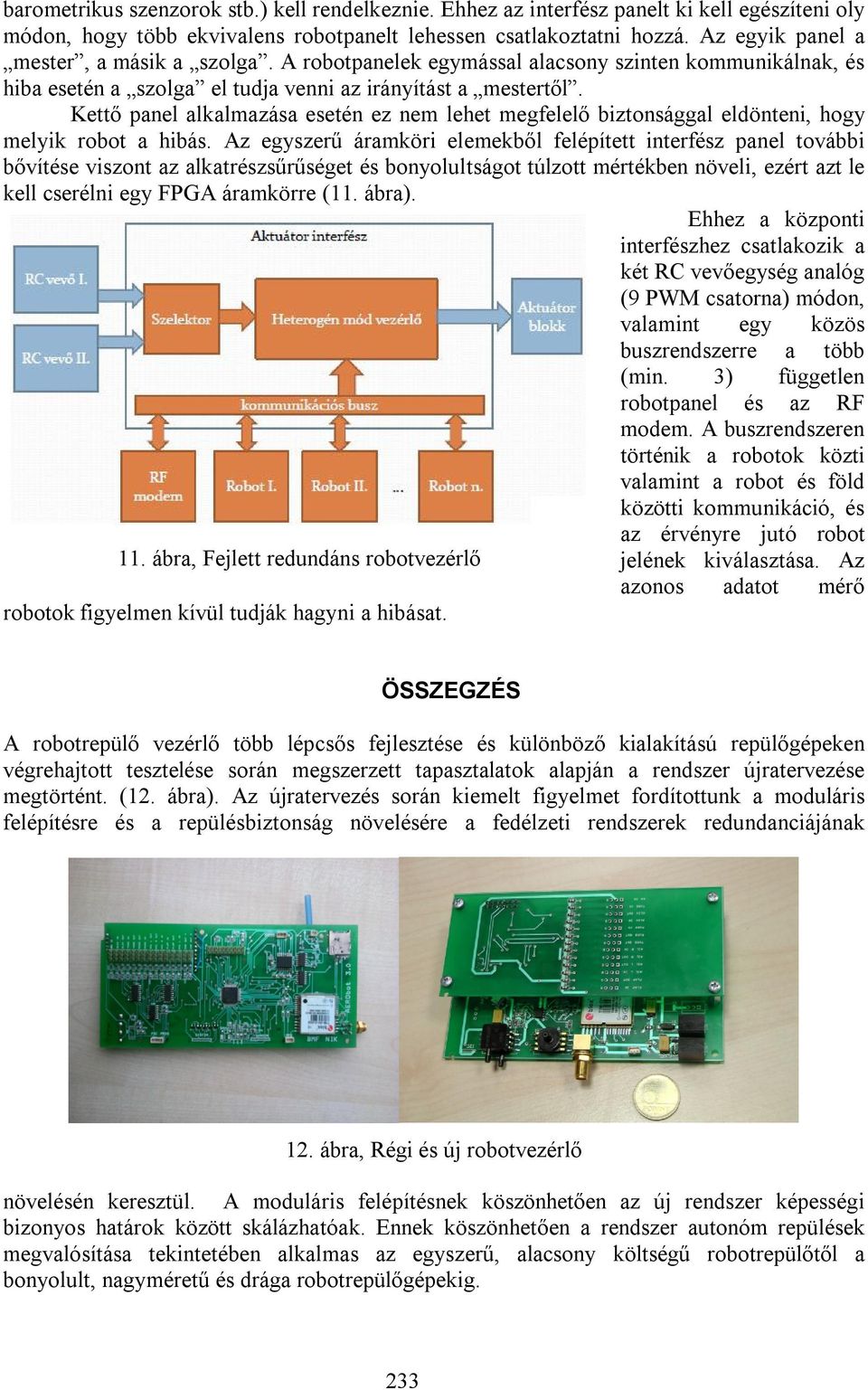 Kettő panel alkalmazása esetén ez nem lehet megfelelő biztonsággal eldönteni, hogy melyik robot a hibás.