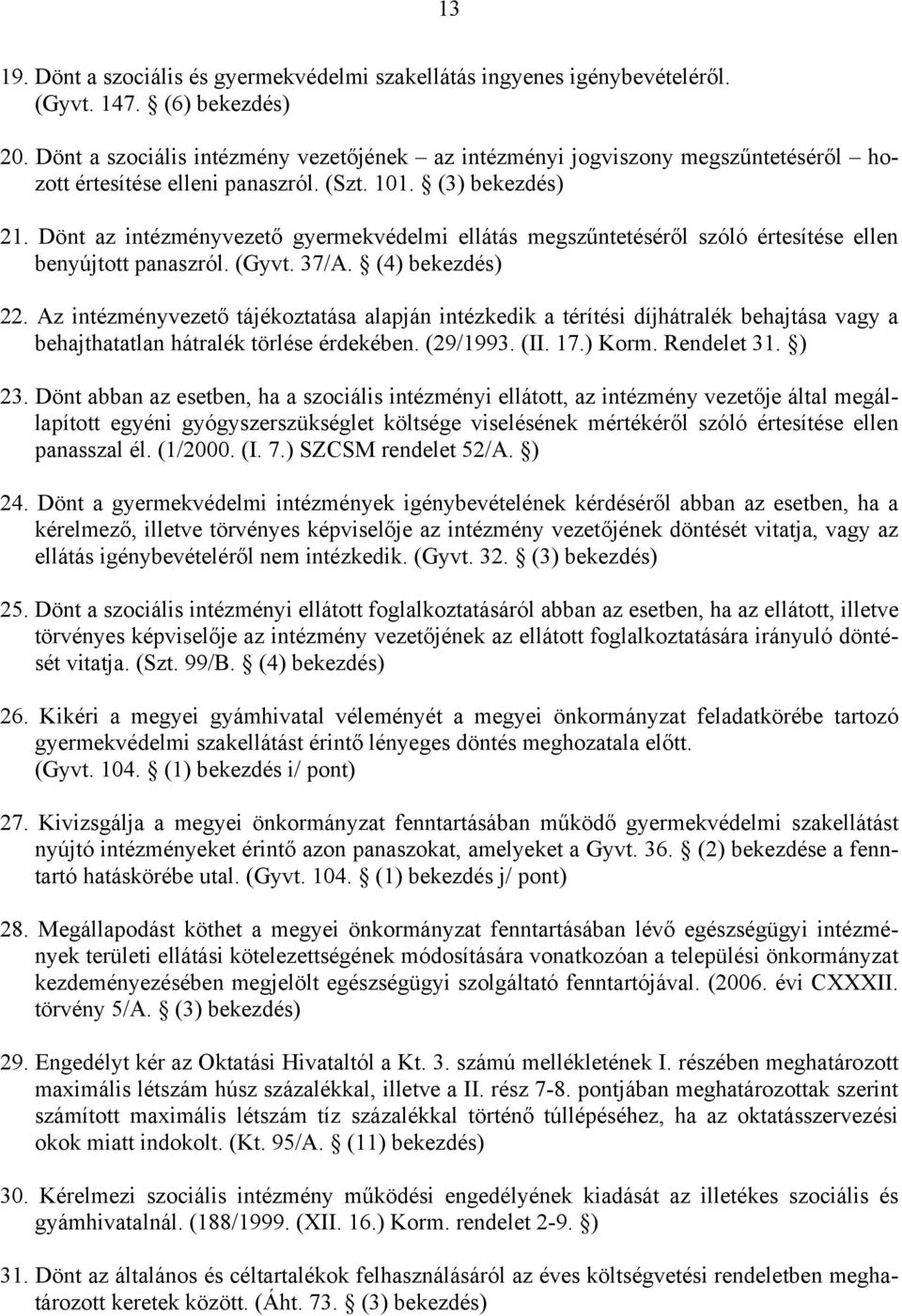 Dönt az intézményvezető gyermekvédelmi ellátás megszűntetéséről szóló értesítése ellen benyújtott panaszról. (Gyvt. 37/A. (4) bekezdés) 22.