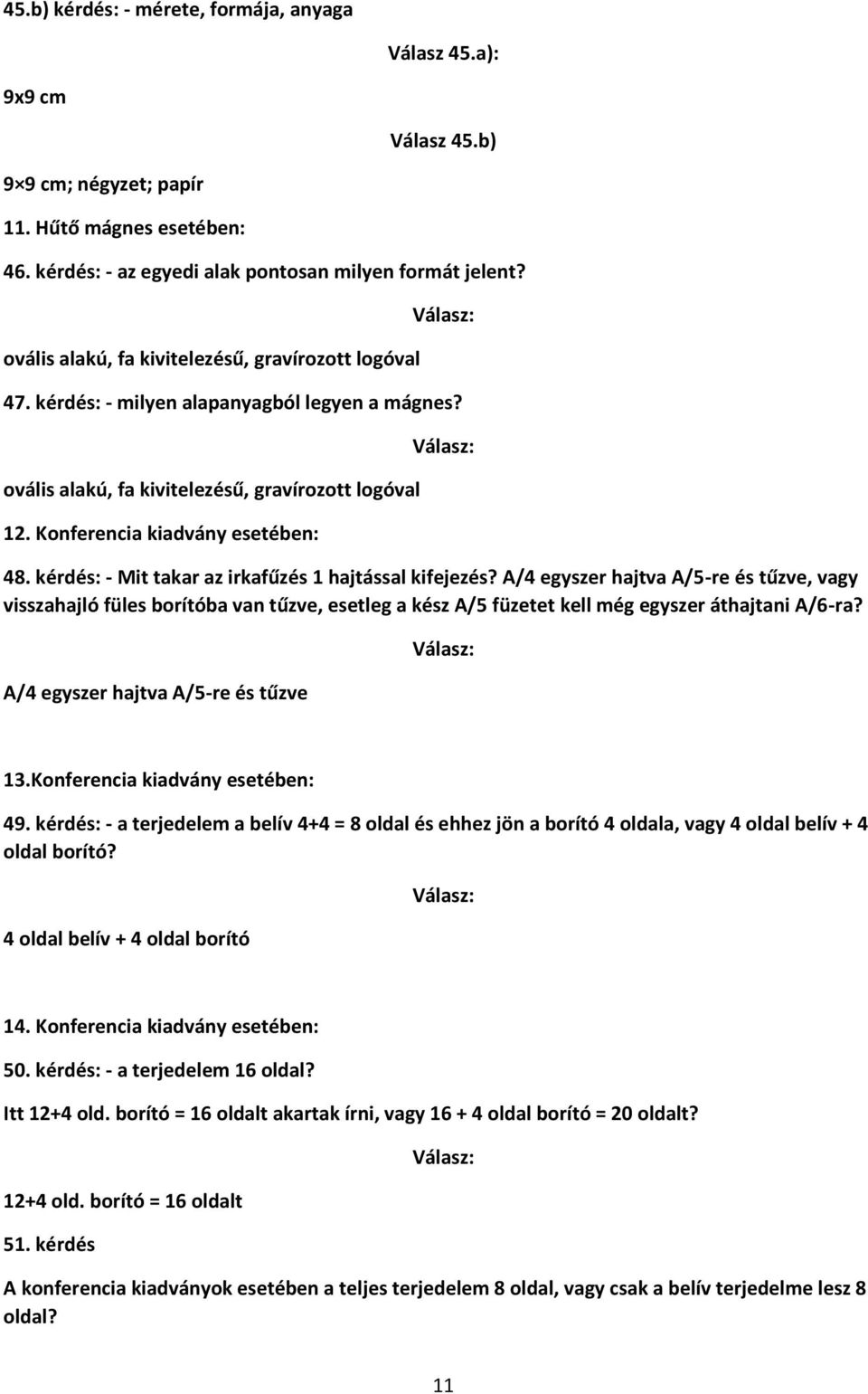 kérdés: - Mit takar az irkafűzés 1 hajtással kifejezés? A/4 egyszer hajtva A/5-re és tűzve, vagy visszahajló füles borítóba van tűzve, esetleg a kész A/5 füzetet kell még egyszer áthajtani A/6-ra?