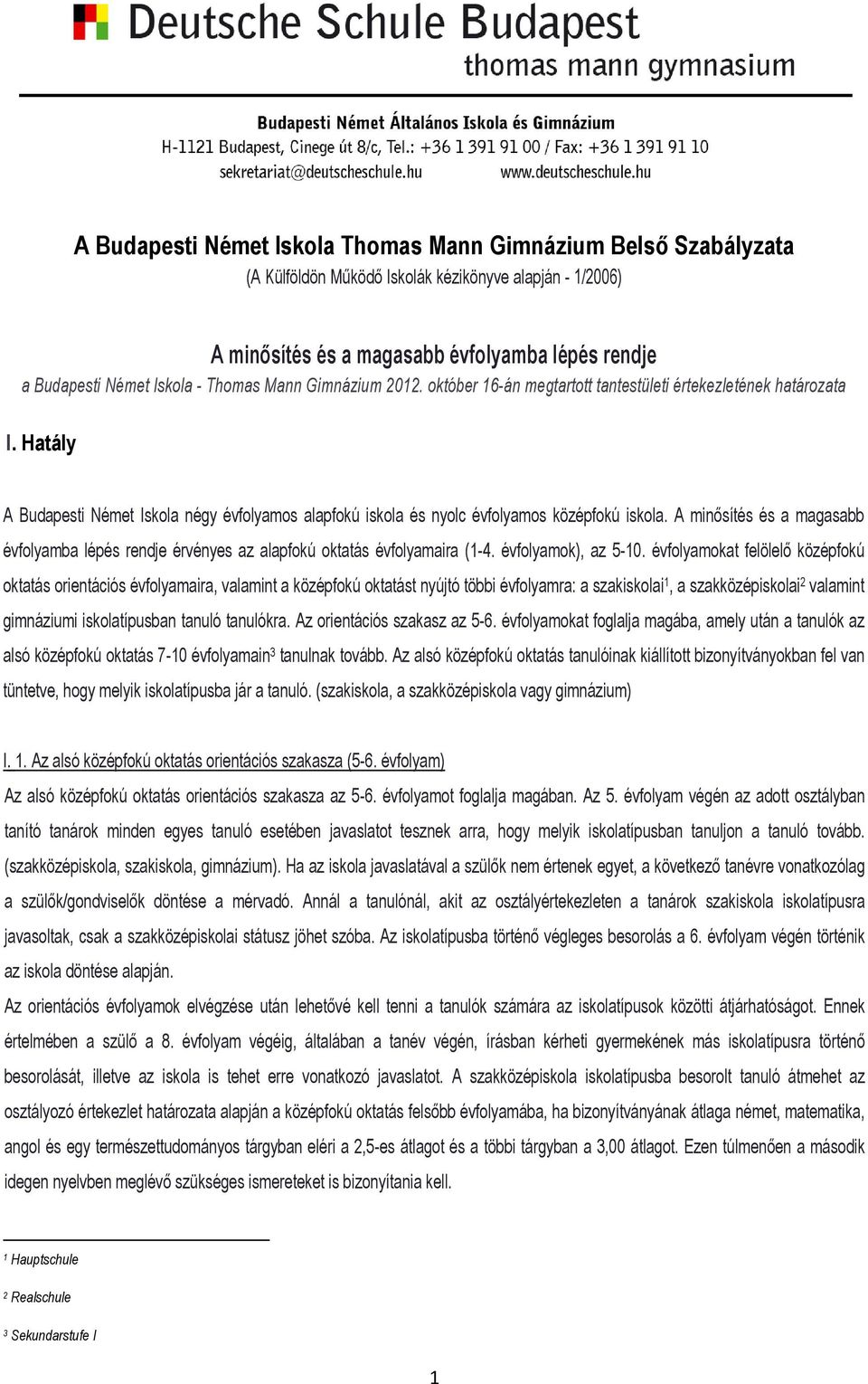 A minősítés és a magasabb évfolyamba lépés rendje érvényes az alapfokú oktatás évfolyamaira (1-4. évfolyamok), az 5-10.