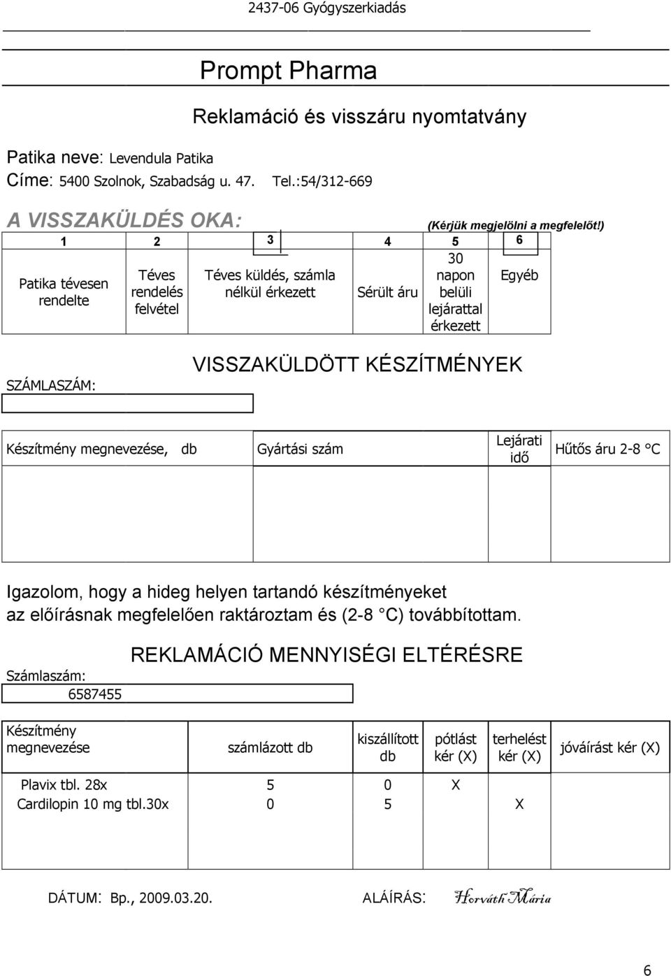 ) 1 3 4 5 6 Patika tévesen rendelte Téves rendelés felvétel Téves küldés, számla nélkül érkezett Sérült áru 30 napon belüli lejárattal érkezett Egyéb SZÁMLASZÁM: VISSZAKÜLDÖTT KÉSZÍTMÉNYEK Készítmény