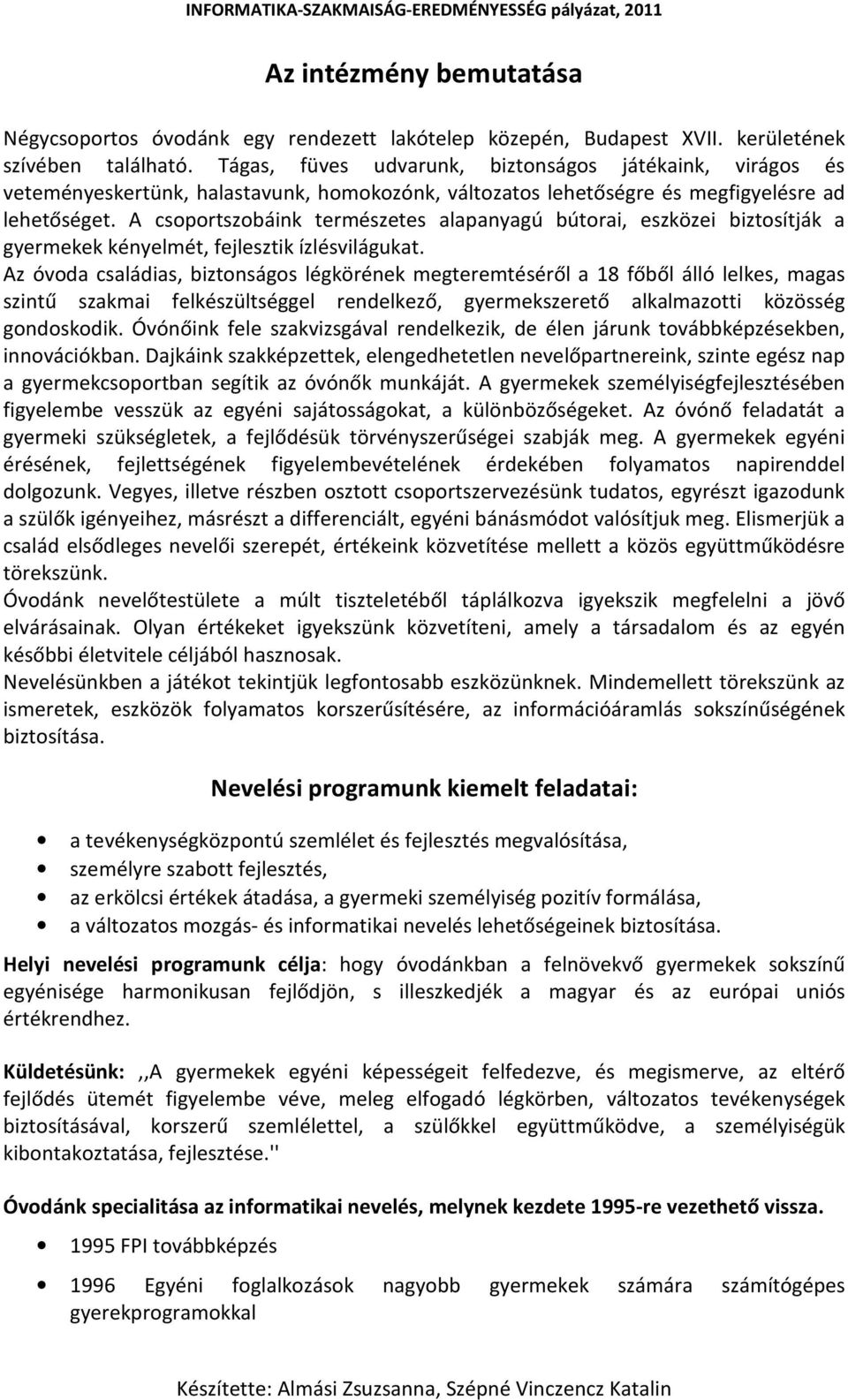 A csoportszobáink természetes alapanyagú bútorai, eszközei biztosítják a gyermekek kényelmét, fejlesztik ízlésvilágukat.