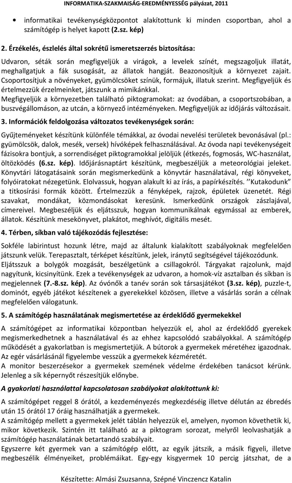 Beazonosítjuk a környezet zajait. Csoportosítjuk a növényeket, gyümölcsöket színük, formájuk, illatuk szerint. Megfigyeljük és értelmezzük érzelmeinket, játszunk a mimikánkkal.