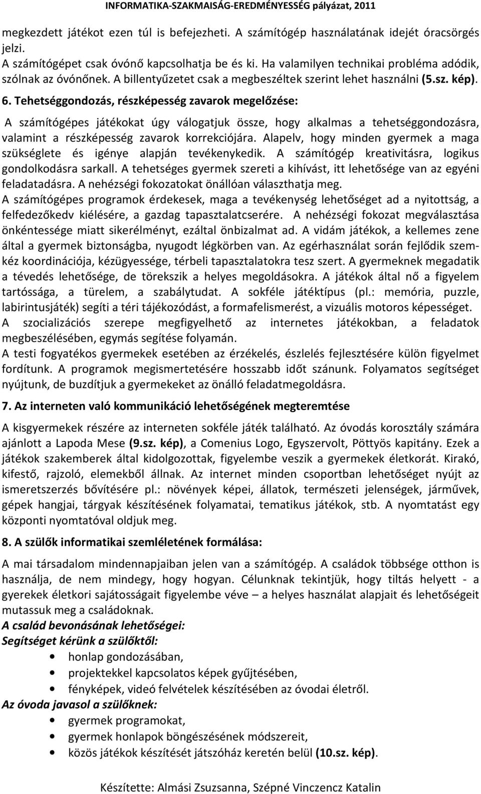 Tehetséggondozás, részképesség zavarok megelőzése: A számítógépes játékokat úgy válogatjuk össze, hogy alkalmas a tehetséggondozásra, valamint a részképesség zavarok korrekciójára.