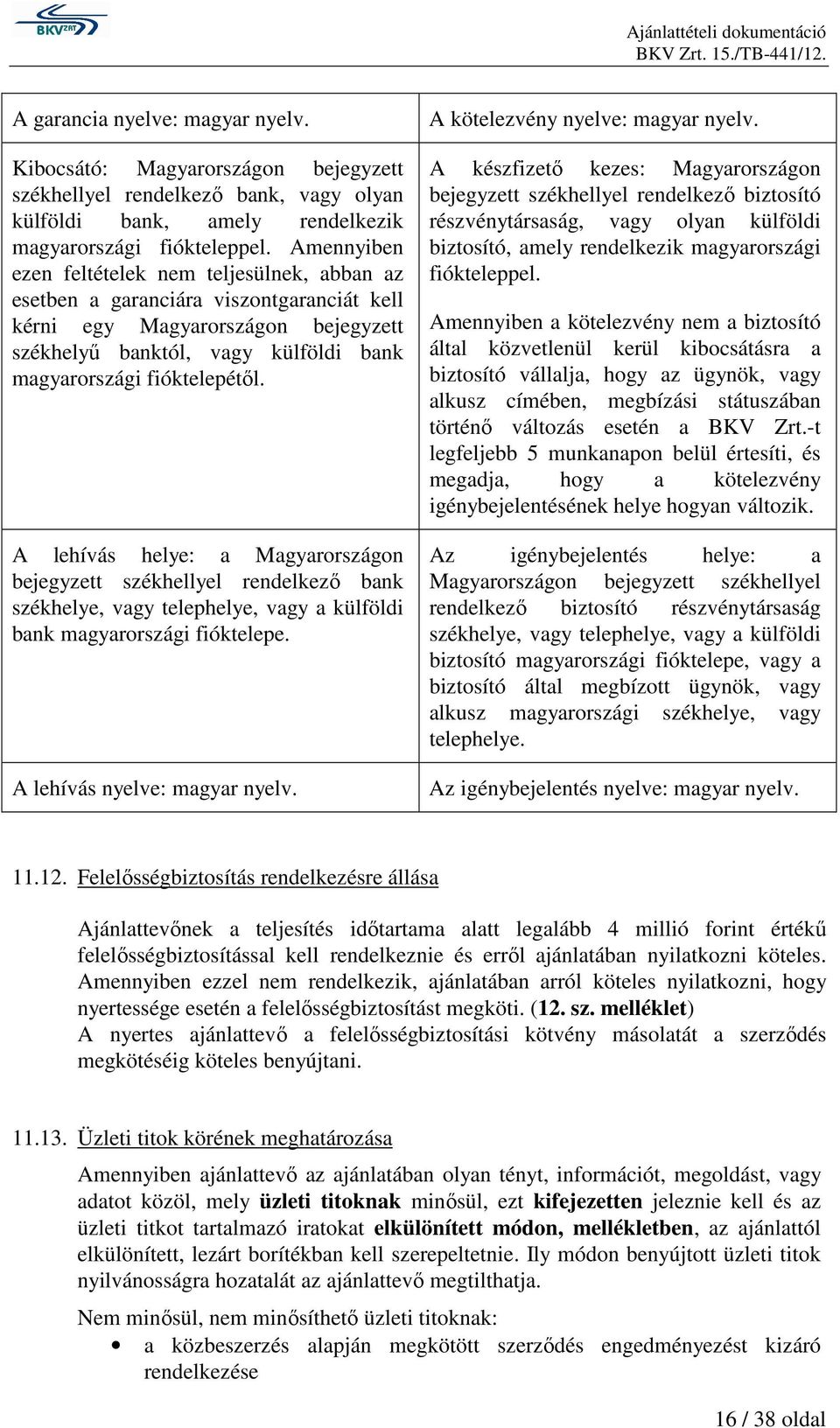 A lehívás helye: a Magyarországon bejegyzett székhellyel rendelkezı bank székhelye, vagy telephelye, vagy a külföldi bank magyarországi fióktelepe. A lehívás nyelve: magyar nyelv.