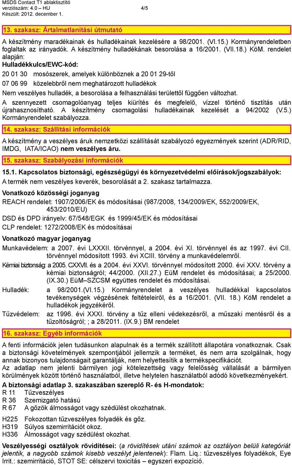 rendelet alapján: Hulladékkulcs/EWC-kód: 20 01 30 mosószerek, amelyek különböznek a 20 01 29-től 07 06 99 közelebbről nem meghatározott hulladékok Nem veszélyes hulladék, a besorolása a felhasználási