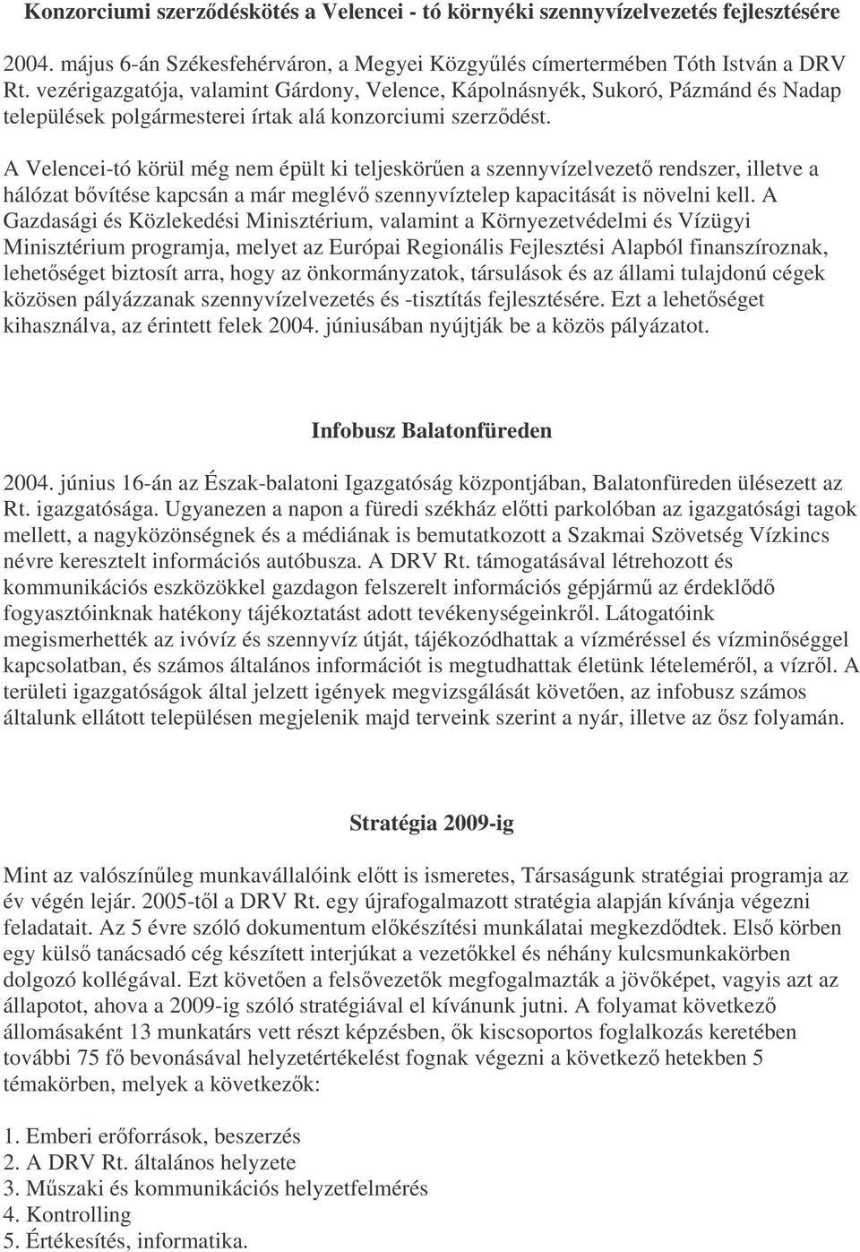 A Velencei-tó körül még nem épült ki teljeskören a szennyvízelvezet rendszer, illetve a hálózat bvítése kapcsán a már meglév szennyvíztelep kapacitását is növelni kell.