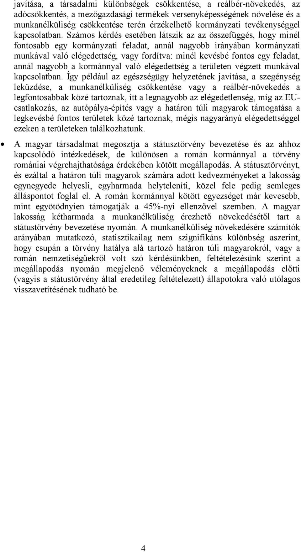 Számos kérdés esetében látszik az az összefüggés, hogy minél fontosabb egy kormányzati feladat, annál nagyobb irányában kormányzati munkával való elégedettség, vagy fordítva: minél kevésbé fontos egy