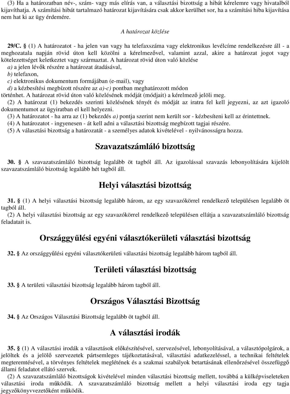 (1) A határozatot - ha jelen van vagy ha telefaxszáma vagy elektronikus levélcíme rendelkezésre áll - a meghozatala napján rövid úton kell közölni a kérelmezıvel, valamint azzal, akire a határozat