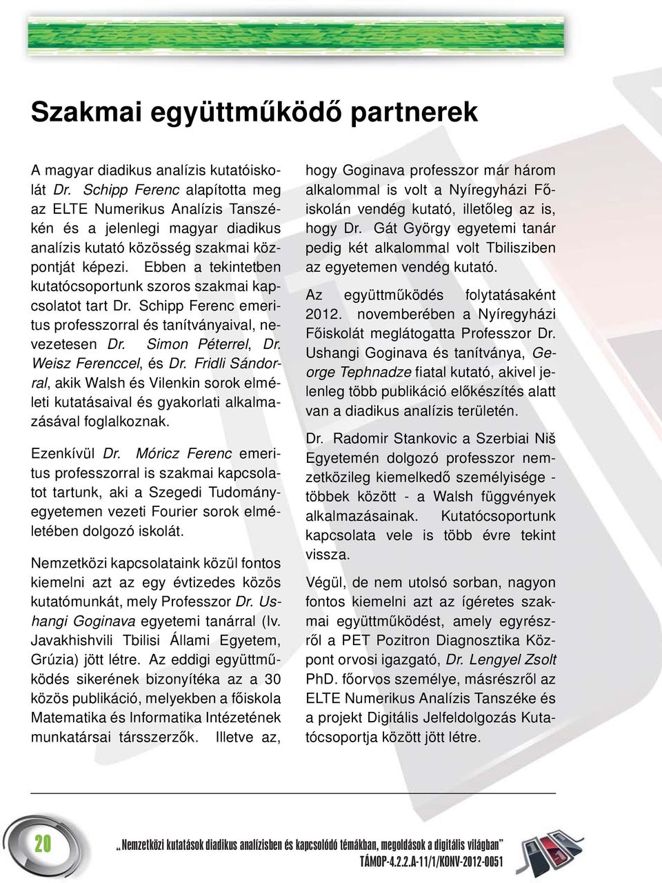 Ebben a tekintetben kutatócsoportunk szoros szakmai kapcsolatot tart Dr. Schipp Ferenc emeritus professzorral és tanítványaival, nevezetesen Dr. Simon Péterrel, Dr. Weisz Ferenccel, ésdr.