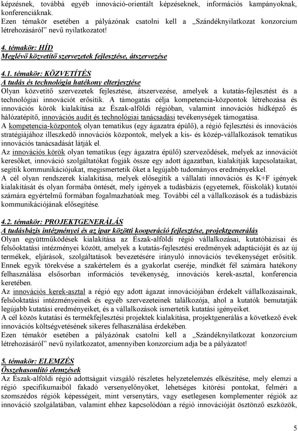 témakör: KÖZVETÍTÉS A tudás és technológia hatékony elterjesztése Olyan közvetít szervezetek fejlesztése, átszervezése, amelyek a kutatás-fejlesztést és a technológiai innovációt ersítik.