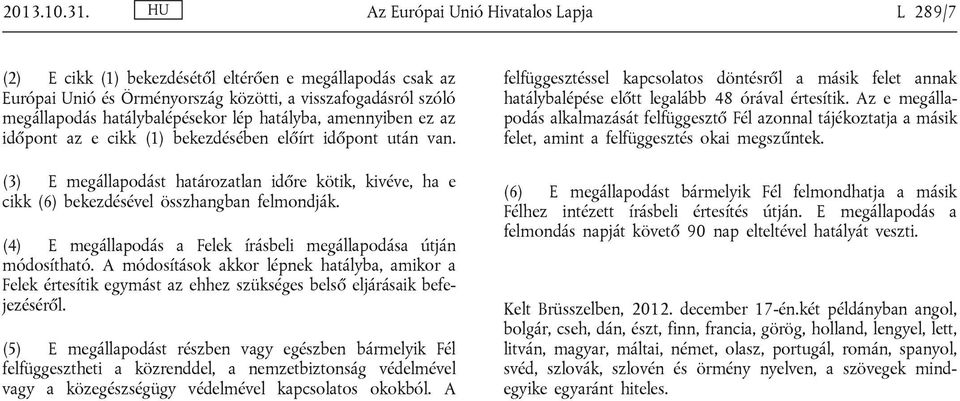 hatályba, amennyiben ez az időpont az e cikk (1) bekezdésében előírt időpont után van. (3) E megállapodást határozatlan időre kötik, kivéve, ha e cikk (6) bekezdésével összhangban felmondják.