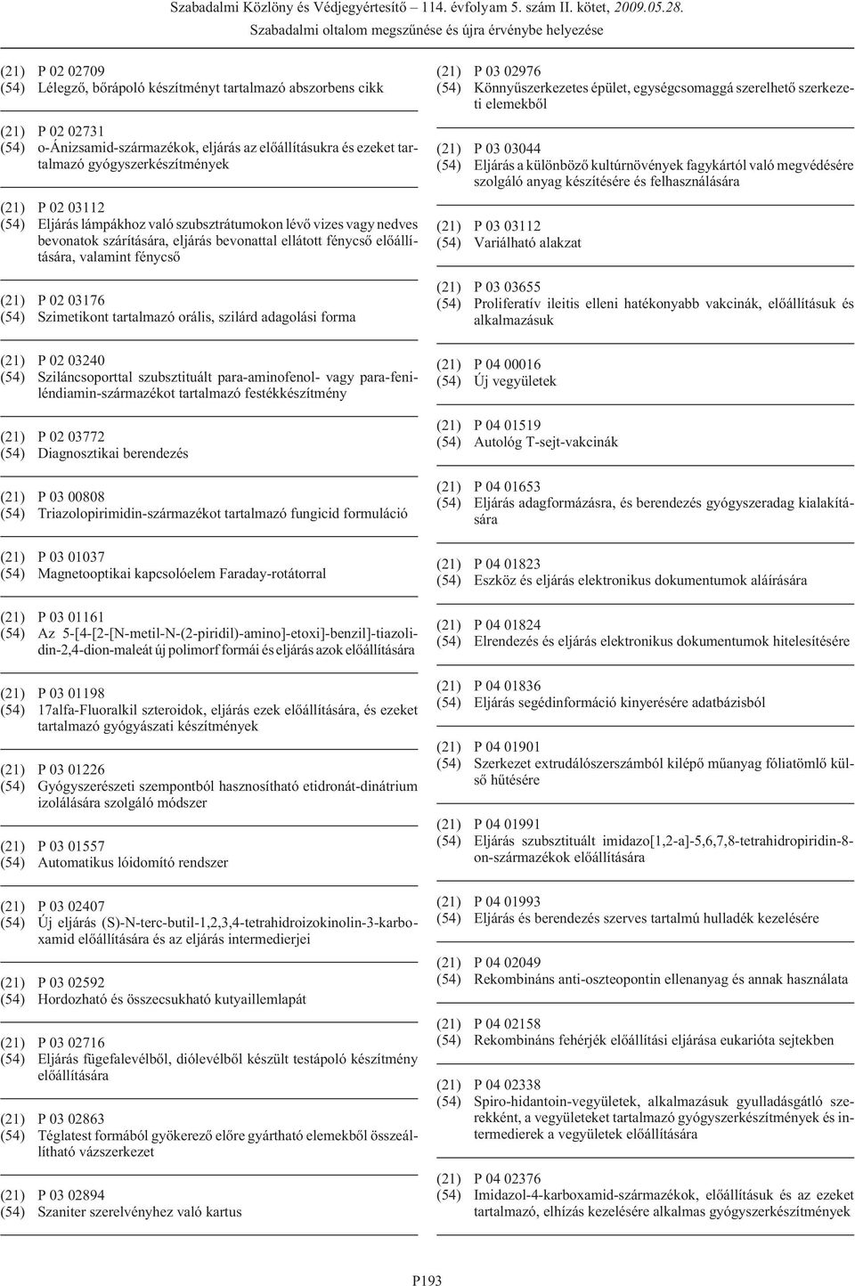 orális, szilárd adagolási forma (21) P 02 03240 (54) Sziláncsoporttal szubsztituált para-aminofenol- vagy para-feniléndiamin-származékot tartalmazó festékkészítmény (21) P 02 03772 (54) Diagnosztikai