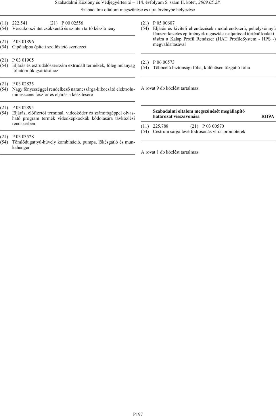 extrudált termékek, fõleg mûanyag fóliatömlõk gyártásához (21) P 05 00607 (54) Eljárás és kiviteli elrendezések modulrendszerû, pehelykönnyû fémszerkezetes építmények ragasztásos eljárással történõ