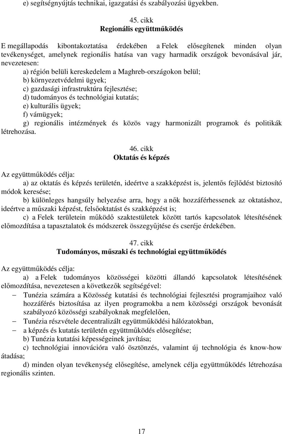 nevezetesen: a) régión belüli kereskedelem a Maghreb-országokon belül; b) környezetvédelmi ügyek; c) gazdasági infrastruktúra fejlesztése; d) tudományos és technológiai kutatás; e) kulturális ügyek;