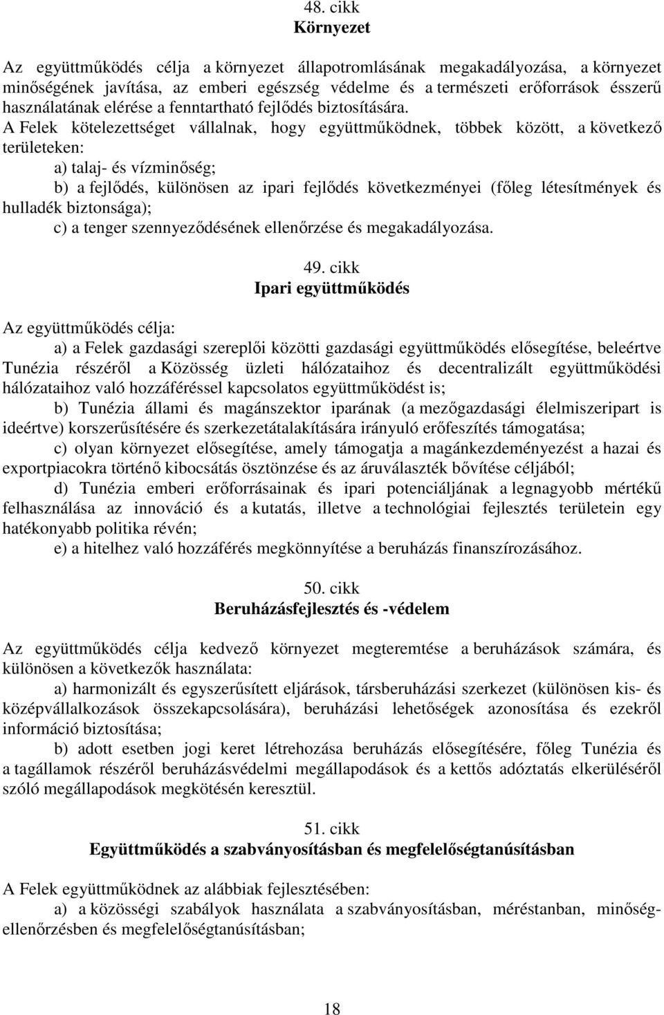 A Felek kötelezettséget vállalnak, hogy együttmőködnek, többek között, a következı területeken: a) talaj- és vízminıség; b) a fejlıdés, különösen az ipari fejlıdés következményei (fıleg létesítmények