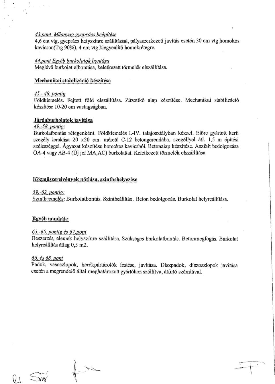 Zúzottkő alap készítése. Mechanikai stabilizáció készítése 10-20 cm vastagságban. Járdaburkolatok javítása 49.-58. pontig: Burkolatbontás rétegenként. Földkiemelés I.-ÍV. talaj osztályban kézzel.