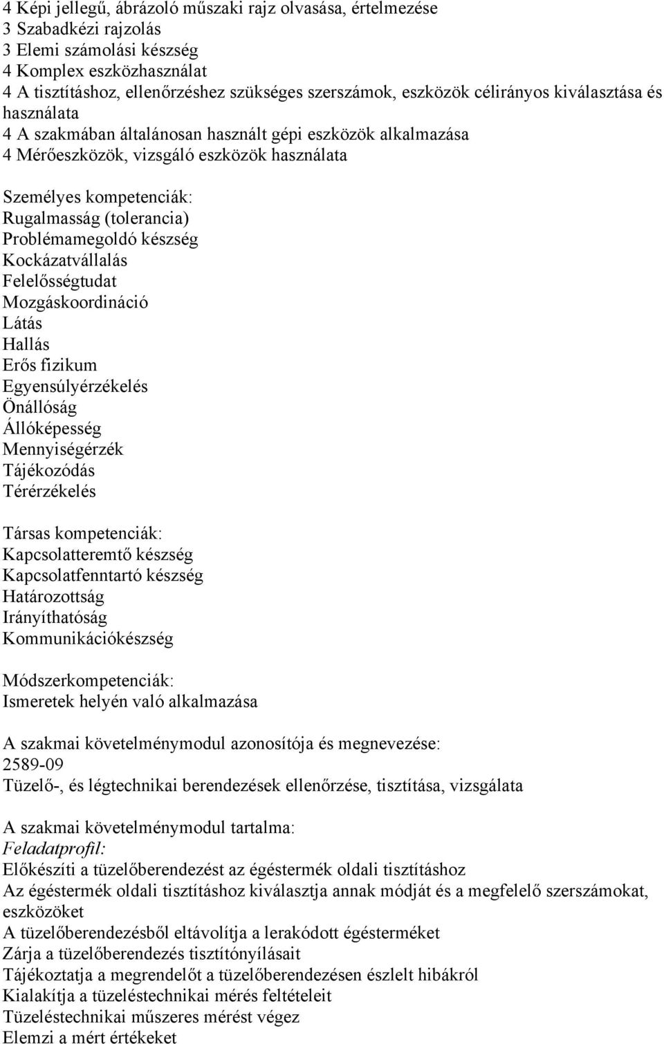 Problémamegoldó készség Kockázatvállalás Felelősségtudat Mozgáskoordináció Látás Hallás Erős fizikum Egyensúlyérzékelés Önállóság Állóképesség Mennyiségérzék Tájékozódás Térérzékelés Társas