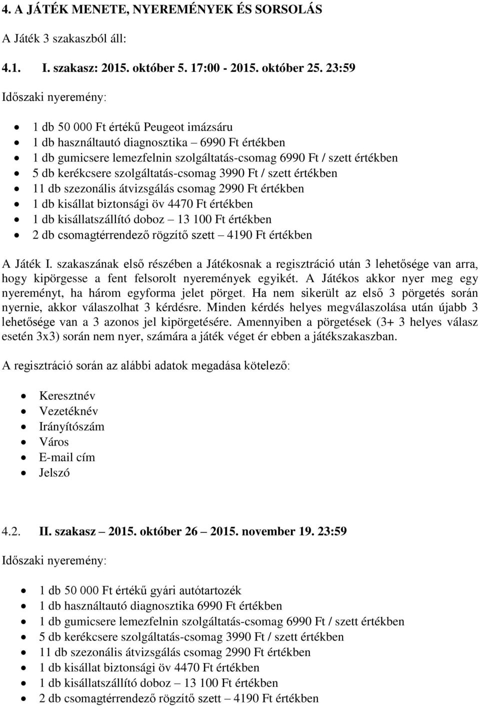 kerékcsere szolgáltatás-csomag 3990 Ft / szett értékben 11 db szezonális átvizsgálás csomag 2990 Ft értékben 1 db kisállat biztonsági öv 4470 Ft értékben 1 db kisállatszállító doboz 13 100 Ft