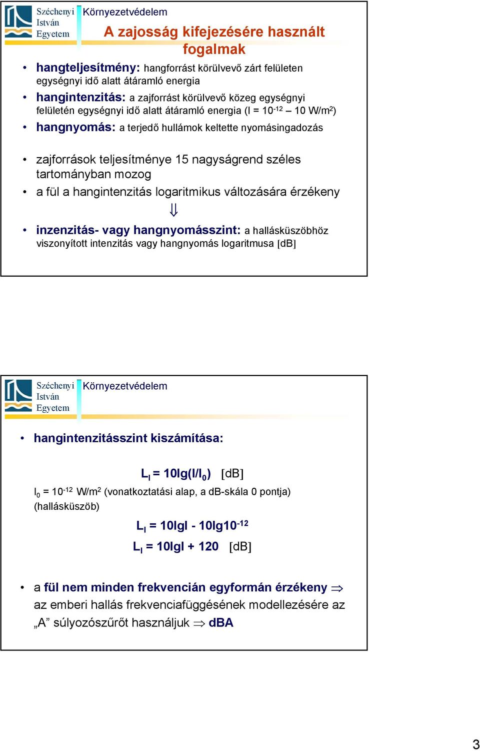 hangintenzitás logaritmikus változására érzékeny inzenzitás- vagy hangnyomásszint: a hallásküszöbhöz viszonyított intenzitás vagy hangnyomás logaritmusa [db] hangintenzitásszint kiszámítása: L I =