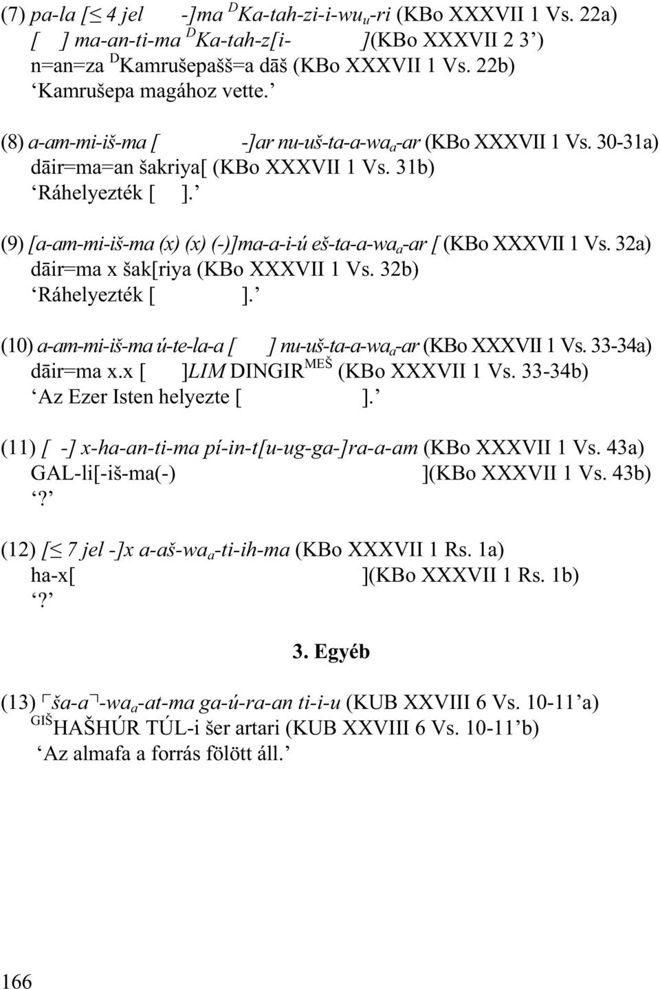 (9) [a-am-mi-iš-ma (x) (x) (-)]ma-a-i-ú eš-ta-a-wa a -ar [ (KBo XXXVII 1 Vs. 32a) d ir=ma x šak[riya (KBo XXXVII 1 Vs. 32b) Ráhelyezték [ ].