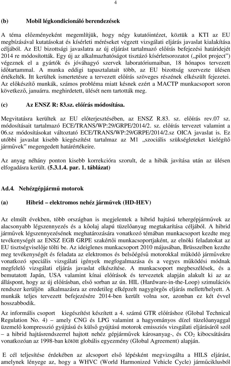 Egy új az alkalmazhatóságot tisztázó kísérletsorozatot ( pilot project ) végeznek el a gyártók és jóváhagyó szervek laboratóriumaiban, 18 hónapos tervezett időtartammal.