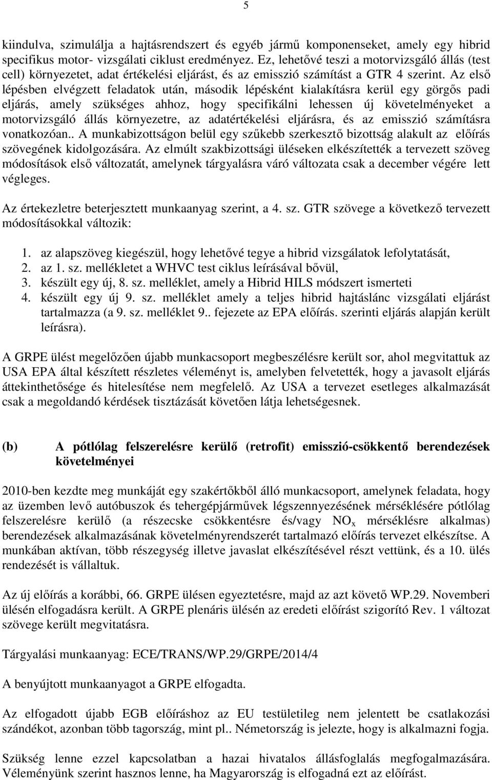 Az első lépésben elvégzett feladatok után, második lépésként kialakításra kerül egy görgős padi eljárás, amely szükséges ahhoz, hogy specifikálni lehessen új követelményeket a motorvizsgáló állás