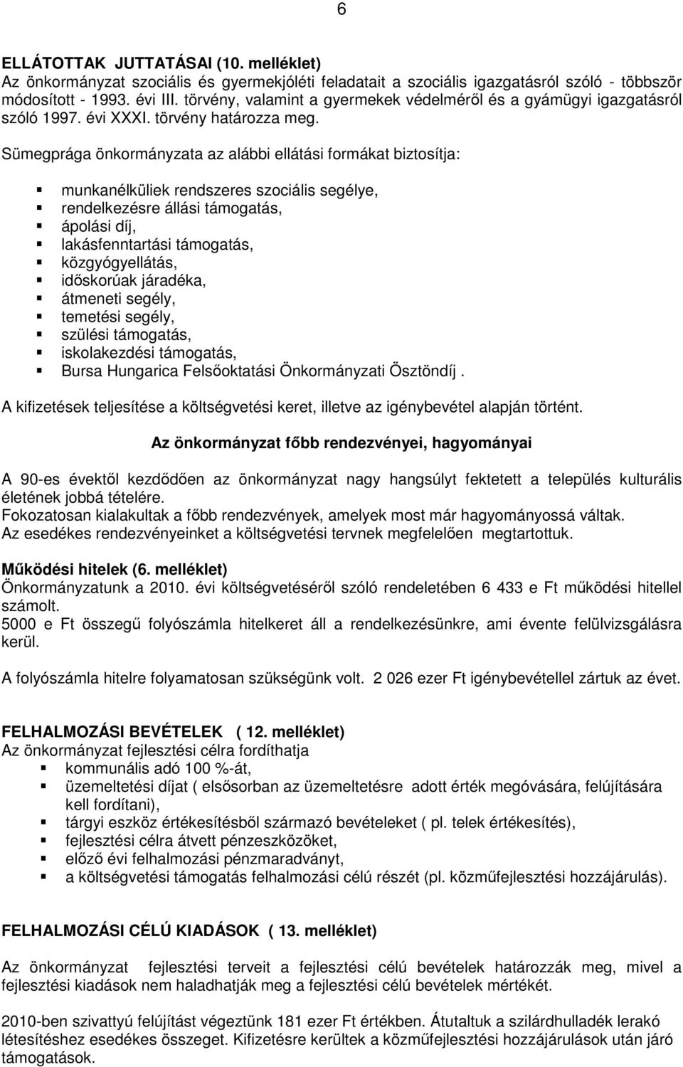 Sümegprága önkormányzata az alábbi ellátási formákat biztosítja: munkanélküliek rendszeres szociális segélye, rendelkezésre állási támogatás, ápolási díj, lakásfenntartási támogatás, közgyógyellátás,