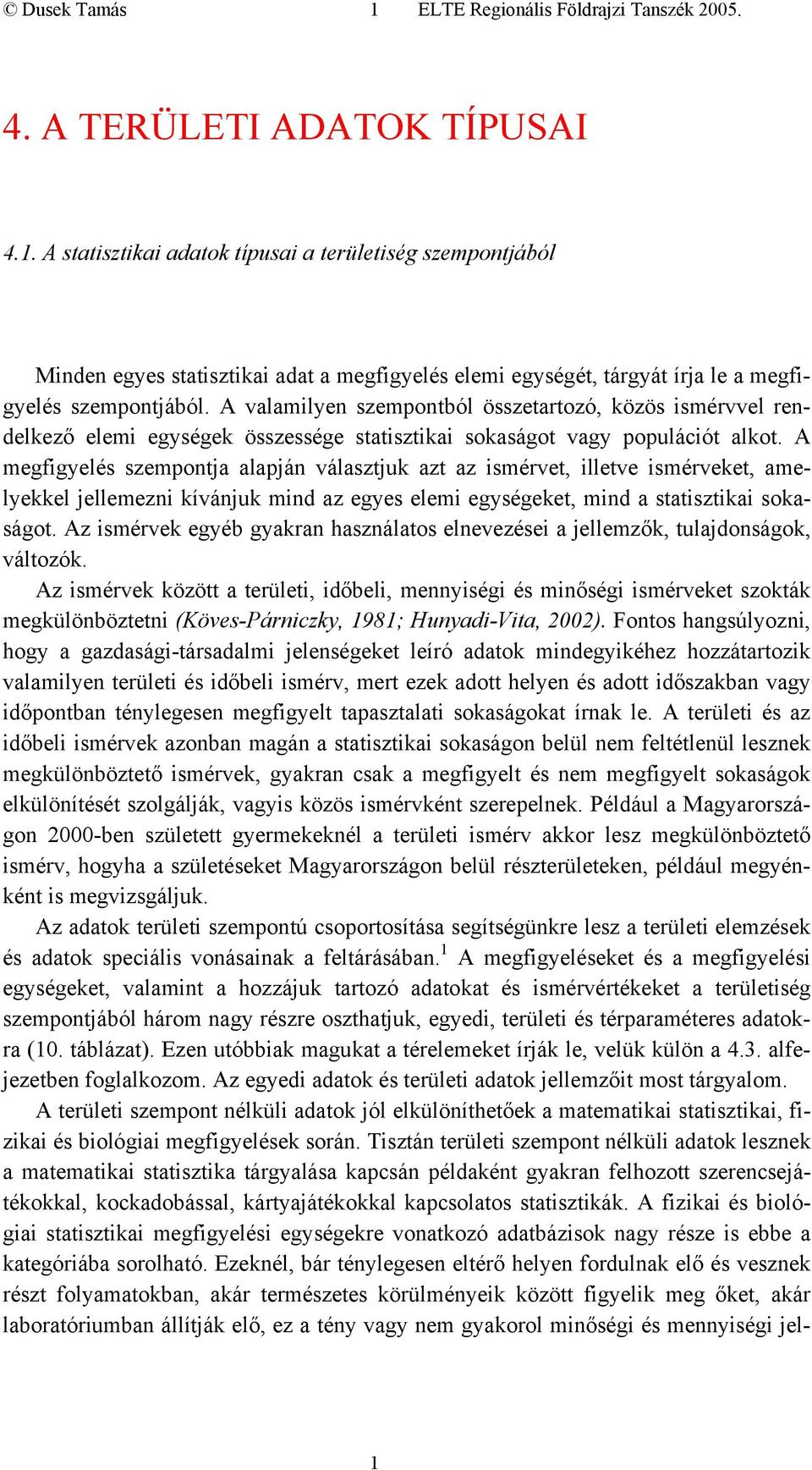 A megfigyelés szempontja alapján választjuk azt az ismérvet, illetve ismérveket, amelyekkel jellemezni kívánjuk mind az egyes elemi egységeket, mind a statisztikai sokaságot.