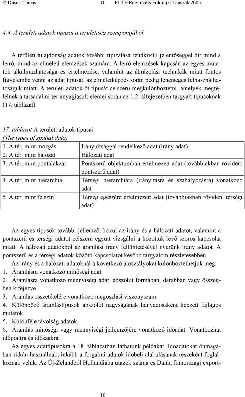 A leíró elemzések kapcsán az egyes mutatók alkalmazhatósága és értelmezése, valamint az ábrázolási technikák miatt fontos figyelembe venni az adat típusát, az elméletképzés során pedig lehetséges