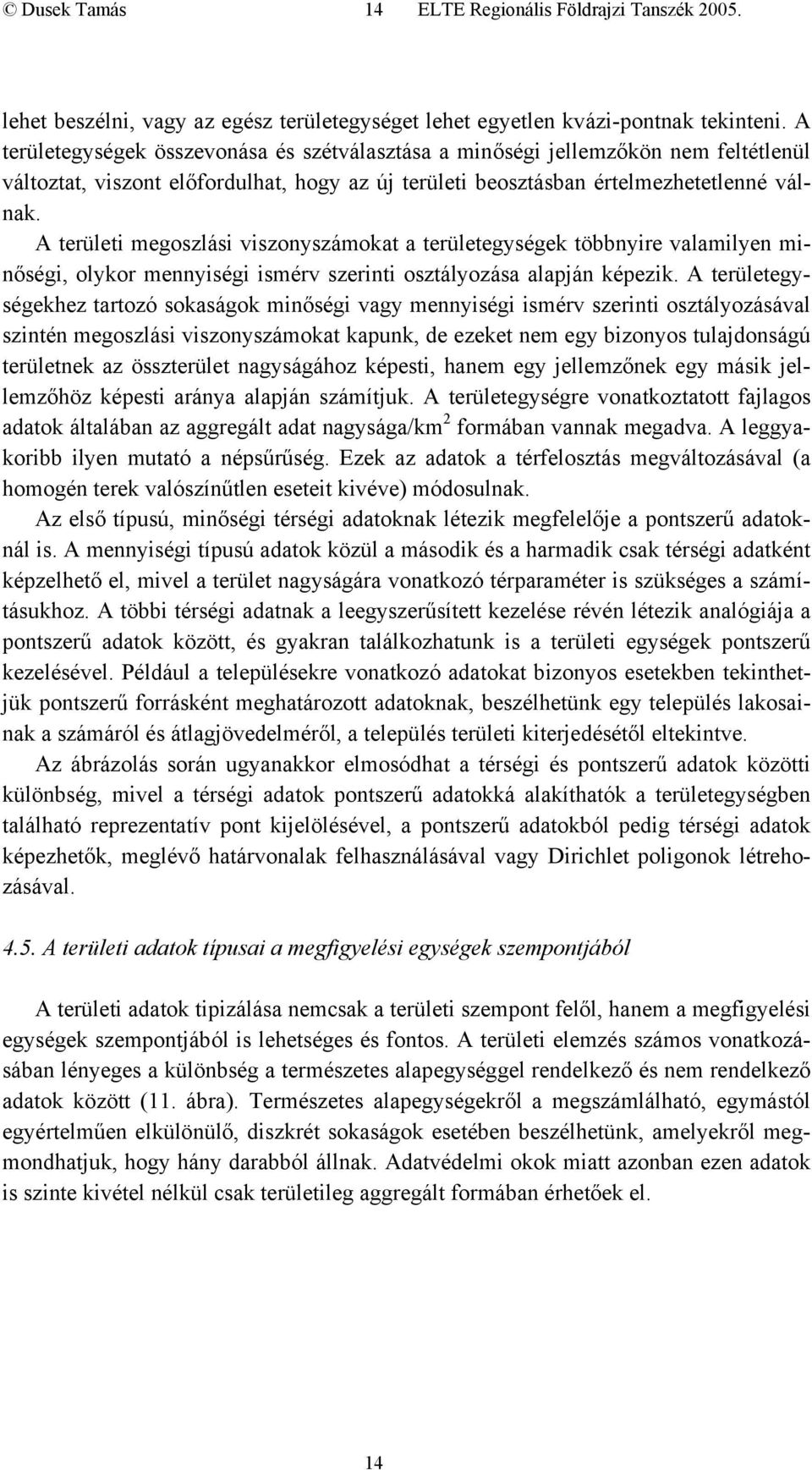 A területi megoszlási viszonyszámokat a területegységek többnyire valamilyen minőségi, olykor mennyiségi ismérv szerinti osztályozása alapján képezik.