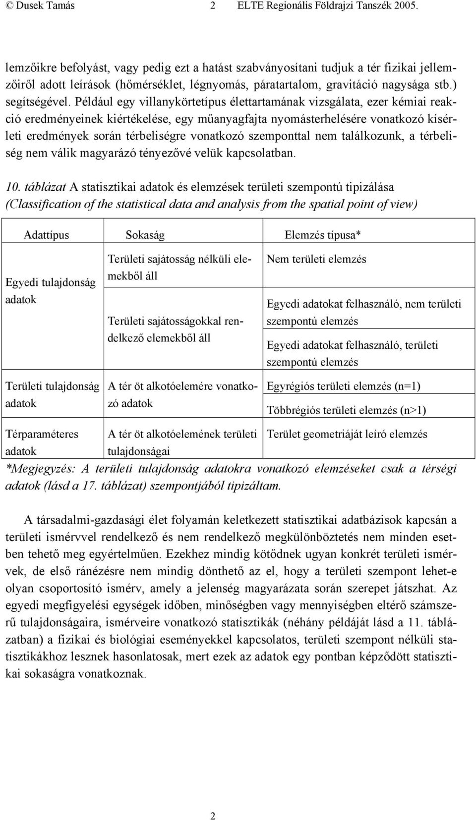 Például egy villanykörtetípus élettartamának vizsgálata, ezer kémiai reakció eredményeinek kiértékelése, egy műanyagfajta nyomásterhelésére vonatkozó kísérleti eredmények során térbeliségre vonatkozó