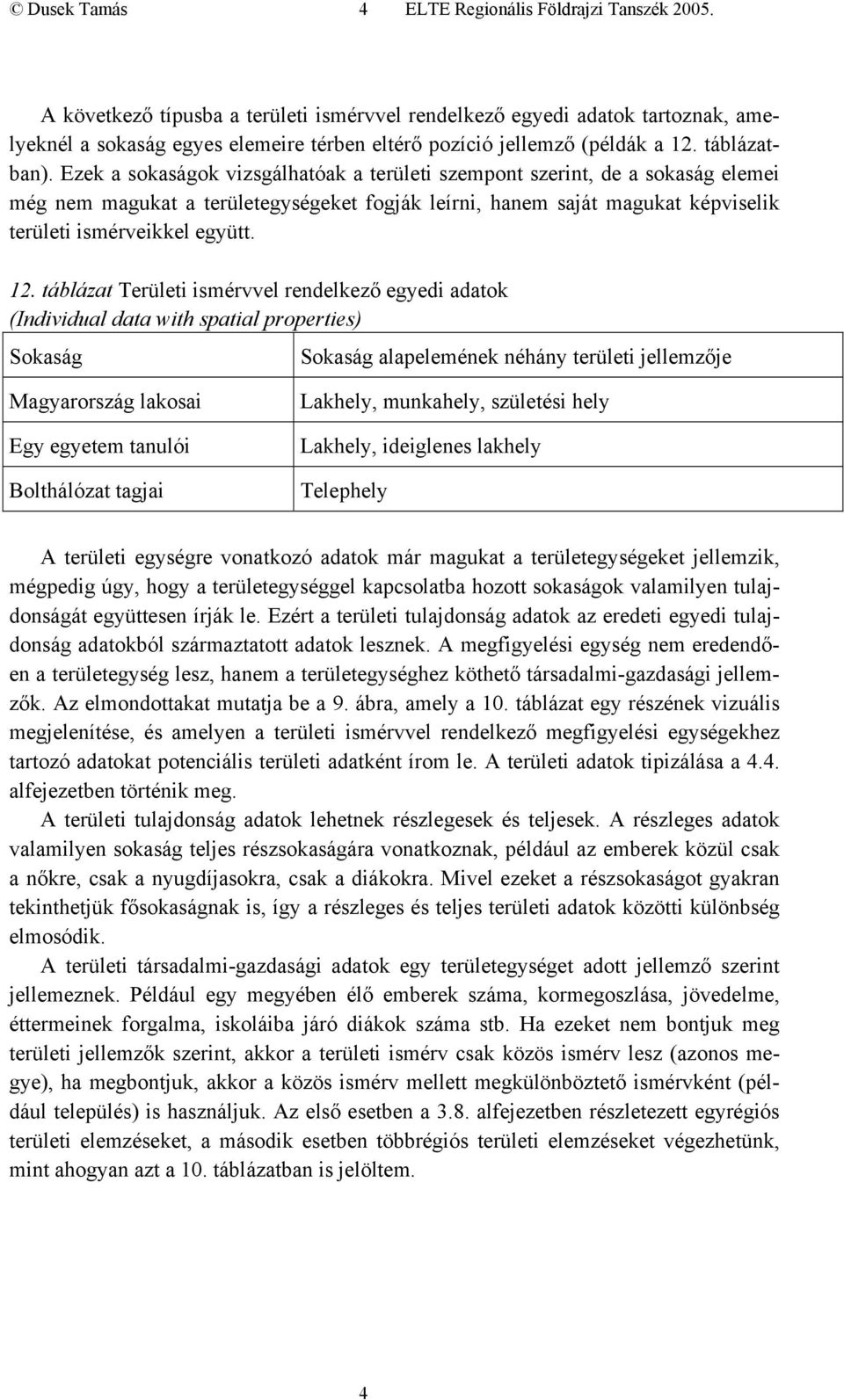 Ezek a sokaságok vizsgálhatóak a területi szempont szerint, de a sokaság elemei még nem magukat a területegységeket fogják leírni, hanem saját magukat képviselik területi ismérveikkel együtt. 12.