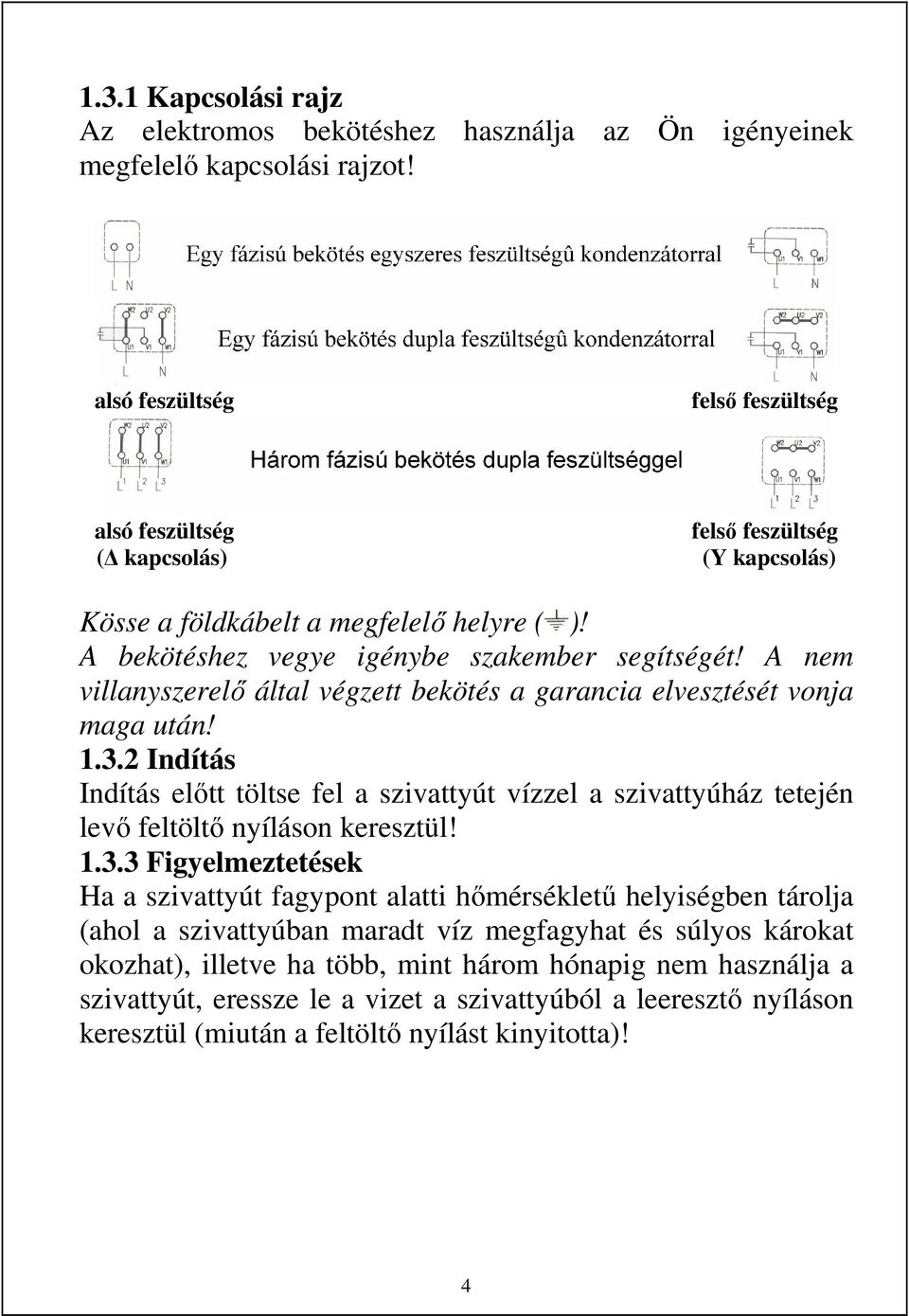 A nem villanyszerelő által végzett bekötés a garancia elvesztését vonja maga után! 1.3.2 Indítás Indítás előtt töltse fel a szivattyút vízzel a szivattyúház tetején levő feltöltő nyíláson keresztül!