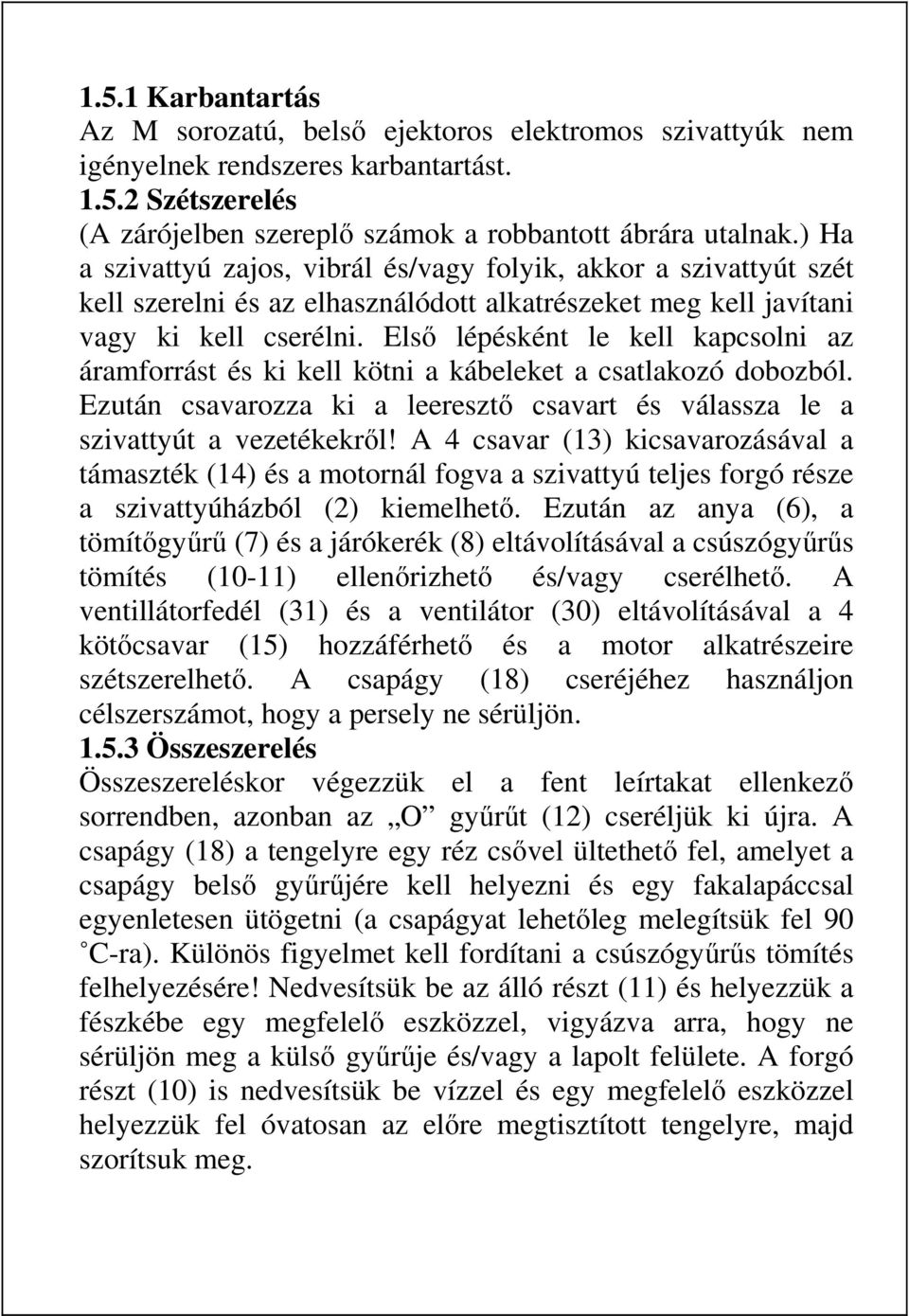 Első lépésként le kell kapcsolni az áramforrást és ki kell kötni a kábeleket a csatlakozó dobozból. Ezután csavarozza ki a leeresztő csavart és válassza le a szivattyút a vezetékekről!