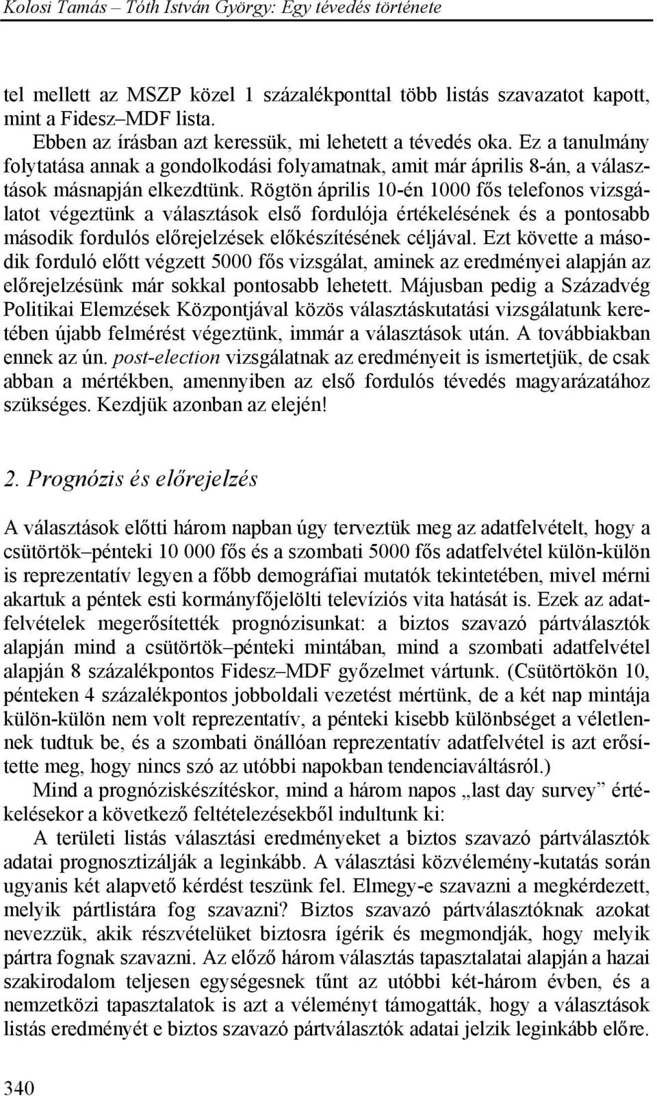 Rögtön április 10-én 1000 fős telefonos vizsgálatot végeztünk a választások első fordulója értékelésének és a pontosabb második fordulós előrejelzések előkészítésének céljával.