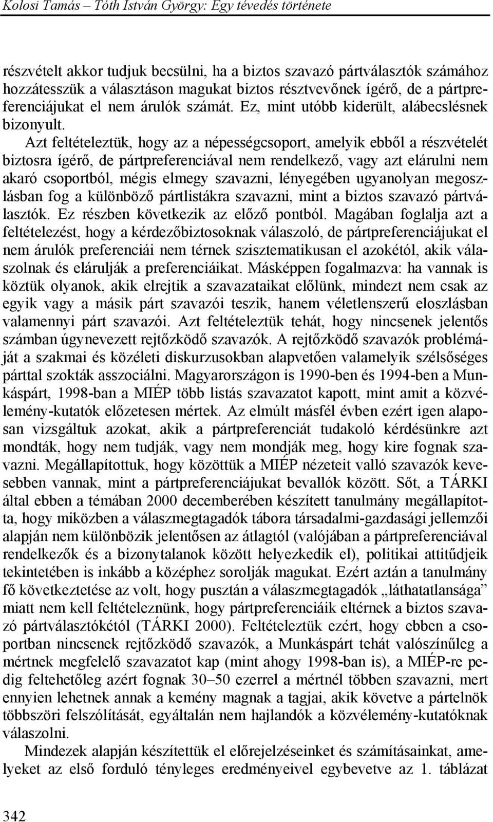 Azt feltételeztük, hogy az a népességcsoport, amelyik ebből a részvételét biztosra ígérő, de pártpreferenciával nem rendelkező, vagy azt elárulni nem akaró csoportból, mégis elmegy szavazni,