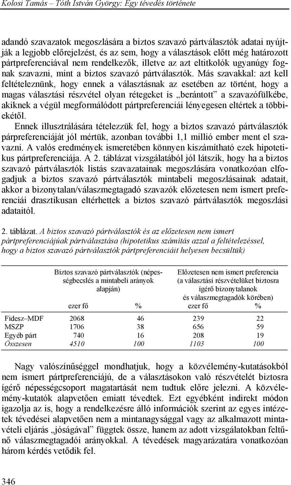 Más szavakkal: azt kell feltételeznünk, hogy ennek a választásnak az esetében az történt, hogy a magas választási részvétel olyan rétegeket is berántott a szavazófülkébe, akiknek a végül